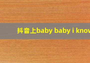 抖音上baby baby i know